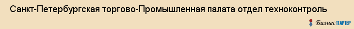  Санкт-Петербургская торгово-Промышленная палата отдел техноконтроль , Санкт-Петербург