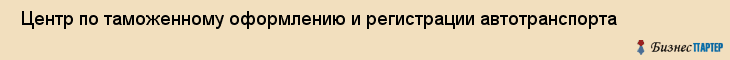  Центр по таможенному оформлению и регистрации автотранспорта , Санкт-Петербург