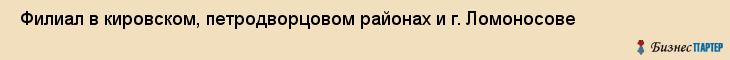  Филиал в кировском, петродворцовом районах и г. Ломоносове , Санкт-Петербург