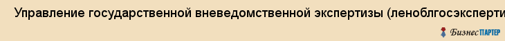  Управление государственной вневедомственной экспертизы (леноблгосэкспертиза ) , Санкт-Петербург