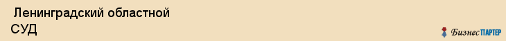  Ленинградский областной СУД , Санкт-Петербург