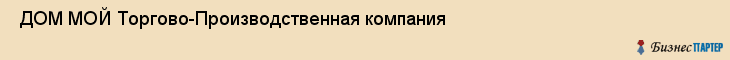  ДОМ МОЙ Торгово-Производственная компания , Санкт-Петербург
