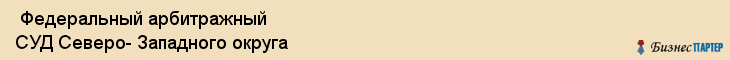  Федеральный арбитражный СУД Северо- Западного округа , Санкт-Петербург