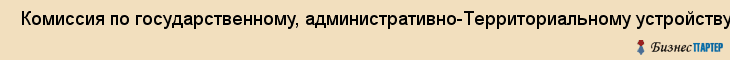  Комиссия по государственному, административно-Территориальному устройству и местному самоуправлению , Санкт-Петербург