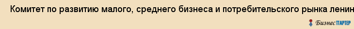  Комитет по развитию малого, среднего бизнеса и потребительского рынка ленинградской области , Санкт-Петербург