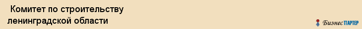  Комитет по строительству ленинградской области , Санкт-Петербург