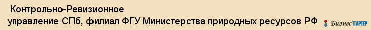  Контрольно-Ревизионное управление СПб, филиал ФГУ Министерства природных ресурсов РФ , Санкт-Петербург