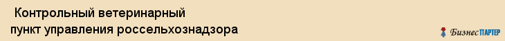  Контрольный ветеринарный пункт управления россельхознадзора , Санкт-Петербург
