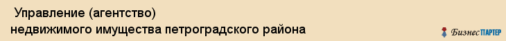 Управление (агентство) недвижимого имущества петроградского района , Санкт-Петербург