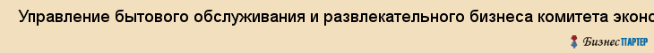  Управление бытового обслуживания и развлекательного бизнеса комитета экономического развития, промышленной политики и торговли правительства СПб , Санкт-Петербург