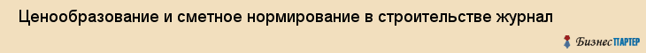  Ценообразование и сметное нормирование в строительстве журнал , Санкт-Петербург