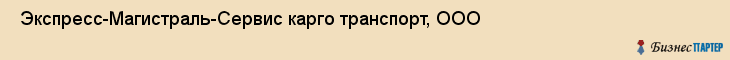 Экспресс-Магистраль-Сервис карго транспорт, ООО , Санкт-Петербург