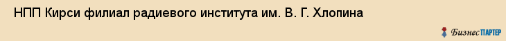  НПП Кирси филиал радиевого института им. В. Г. Хлопина , Санкт-Петербург