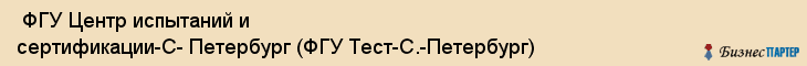  ФГУ Центр испытаний и сертификации-С- Петербург (ФГУ Тест-С.-Петербург) , Санкт-Петербург