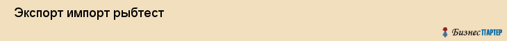  Экспорт импорт рыбтест , Санкт-Петербург