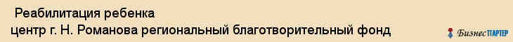  Реабилитация ребенка центр г. Н. Романова региональный благотворительный фонд , Санкт-Петербург