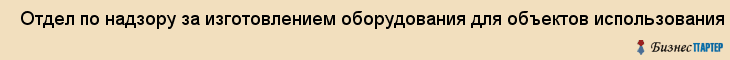  Отдел по надзору за изготовлением оборудования для объектов использования атомной энергии , Санкт-Петербург