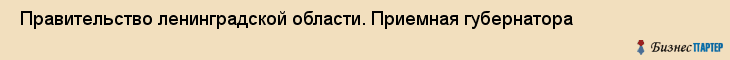  Правительство ленинградской области. Приемная губернатора , Санкт-Петербург