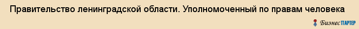  Правительство ленинградской области. Уполномоченный по правам человека , Санкт-Петербург