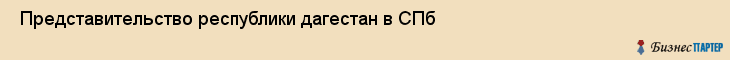  Представительство республики дагестан в СПб , Санкт-Петербург