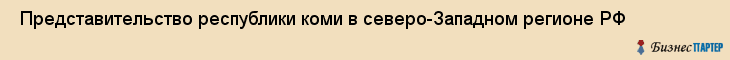  Представительство республики коми в северо-Западном регионе РФ , Санкт-Петербург