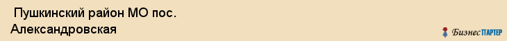 Пушкинский район МО пос. Александровская , Санкт-Петербург