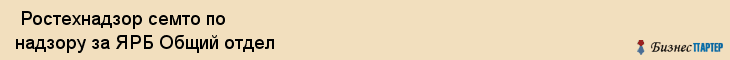  Ростехнадзор семто по надзору за ЯРБ Общий отдел , Санкт-Петербург