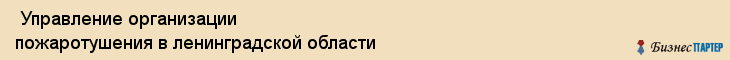  Управление организации пожаротушения в ленинградской области , Санкт-Петербург