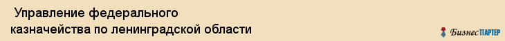  Управление федерального казначейства по ленинградской области , Санкт-Петербург