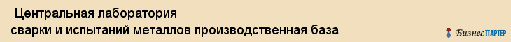  Центральная лаборатория сварки и испытаний металлов производственная база , Санкт-Петербург