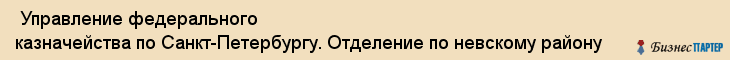  Управление федерального казначейства по Санкт-Петербургу. Отделение по невскому району , Санкт-Петербург