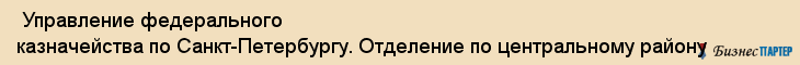  Управление федерального казначейства по Санкт-Петербургу. Отделение по центральному району , Санкт-Петербург