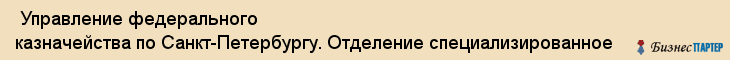  Управление федерального казначейства по Санкт-Петербургу. Отделение специализированное , Санкт-Петербург