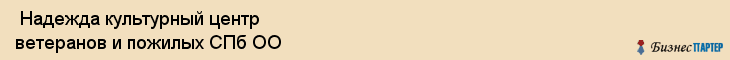 Надежда культурный центр ветеранов и пожилых СПб ОО , Санкт-Петербург