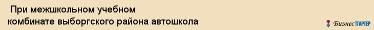  При межшкольном учебном комбинате выборгского района автошкола , Санкт-Петербург