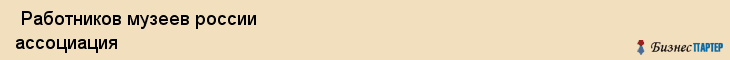  Работников музеев россии ассоциация , Санкт-Петербург