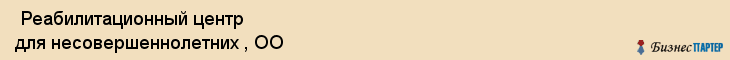  Реабилитационный центр для несовершеннолетних , ОО , Санкт-Петербург