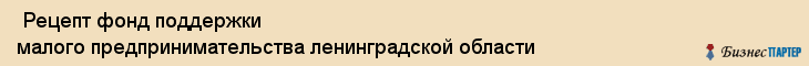  Рецепт фонд поддержки малого предпринимательства ленинградской области , Санкт-Петербург