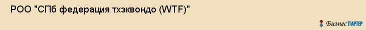  РОО "СПб федерация тхэквондо (WТF)" , Санкт-Петербург
