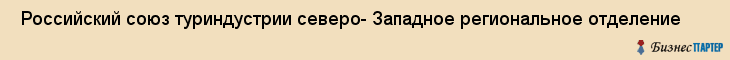  Российский союз туриндустрии северо- Западное региональное отделение , Санкт-Петербург