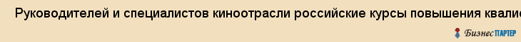  Руководителей и специалистов киноотрасли российские курсы повышения квалификации , Санкт-Петербург