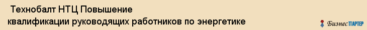  Технобалт НТЦ Повышение квалификации руководящих работников по энергетике , Санкт-Петербург