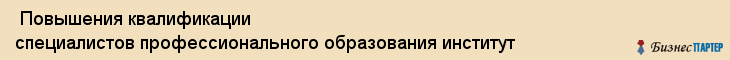  Повышения квалификации специалистов профессионального образования институт , Санкт-Петербург