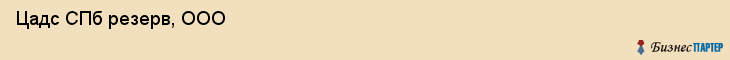  Цадс СПб резерв, ООО , Санкт-Петербург