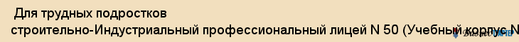  Для трудных подростков строительно-Индустриальный профессиональный лицей N 50 (Учебный корпус N 1) , Санкт-Петербург