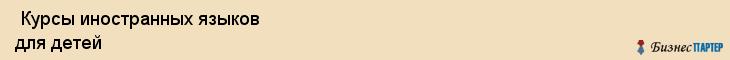  Курсы иностранных языков для детей , Санкт-Петербург