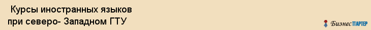  Курсы иностранных языков при северо- Западном ГТУ , Санкт-Петербург