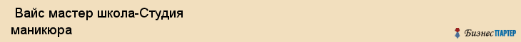  Вайс мастер школа-Студия маникюра , Санкт-Петербург