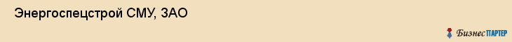  Энергоспецстрой СМУ, ЗАО , Санкт-Петербург