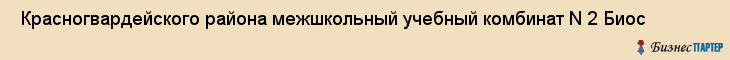  Красногвардейского района межшкольный учебный комбинат N 2 Биос , Санкт-Петербург
